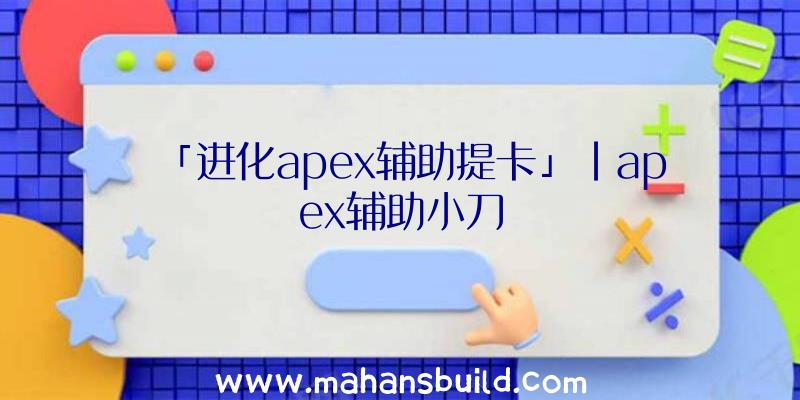 「进化apex辅助提卡」|apex辅助小刀